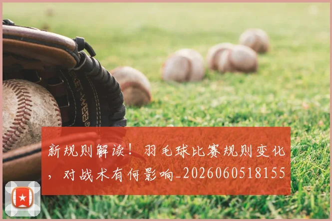 新规则解读！羽毛球比赛规则变化，对战术有何影响_20260605181551