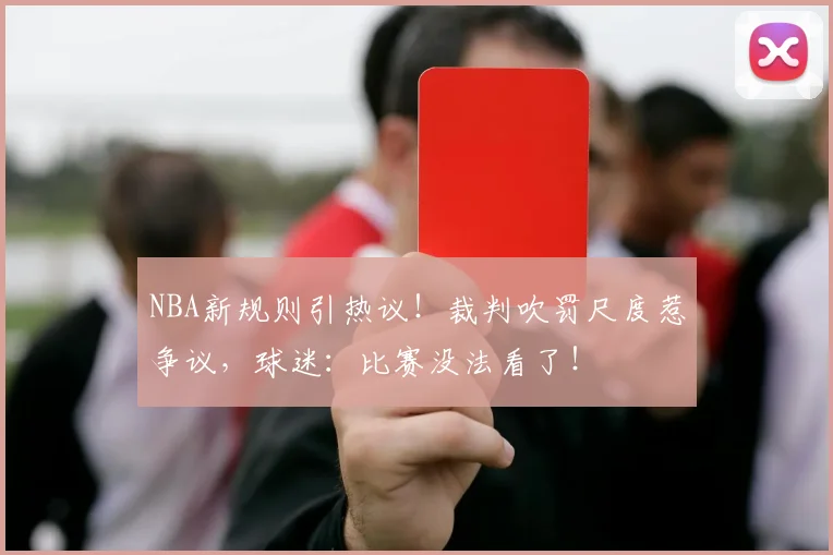 NBA新规则引热议！裁判吹罚尺度惹争议，球迷：比赛没法看了！