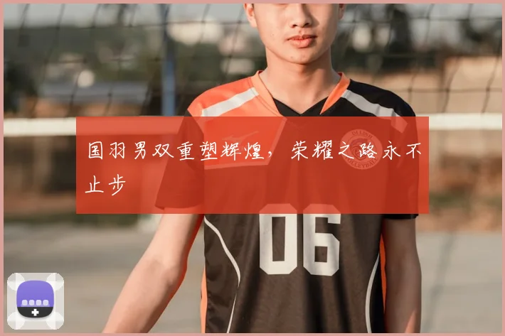 国羽男双重塑辉煌,荣耀之路永不止步