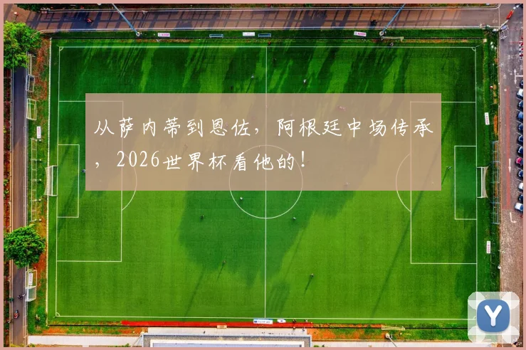 从萨内蒂到恩佐，阿根廷中场传承，2026世界杯看他的！