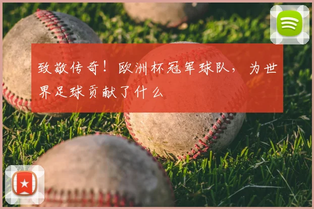 致敬传奇!欧洲杯冠军球队,为世界足球贡献了什么