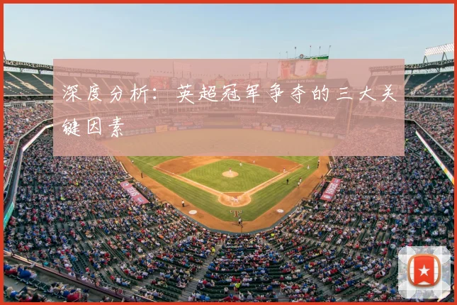 深度分析：英超冠军争夺的三大关键因素
