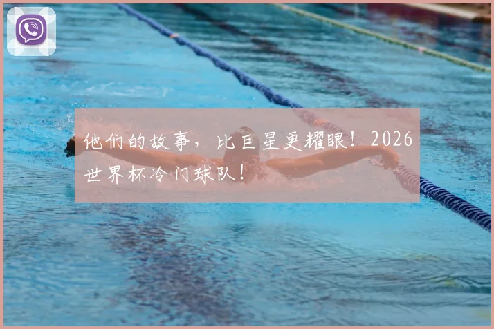 他们的故事，比巨星更耀眼！2026世界杯冷门球队！