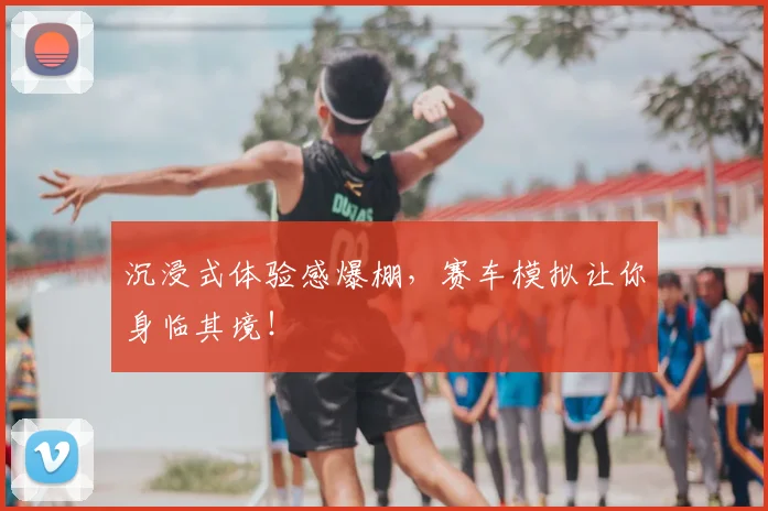 沉浸式体验感爆棚，赛车模拟让你身临其境！