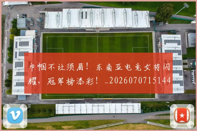 巾帼不让须眉！东南亚电竞女将闪耀，冠军榜添彩！_20260707151447