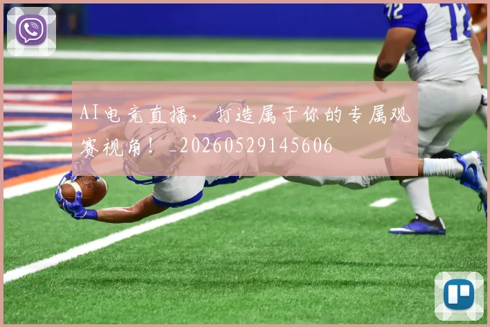 AI电竞直播,打造属于你的专属观赛视角!_20260529145606