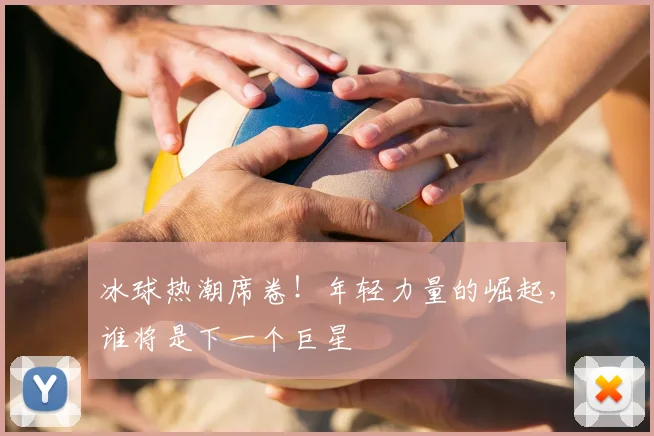 冰球热潮席卷！年轻力量的崛起，谁将是下一个巨星