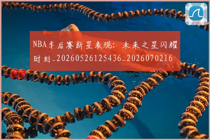 NBA季后赛新星表现：未来之星闪耀时刻_20260526125436_20260702164350