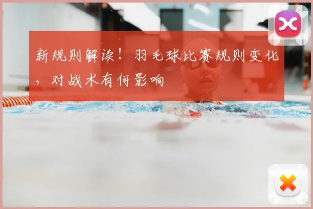 新规则解读!羽毛球比赛规则变化,对战术有何影响