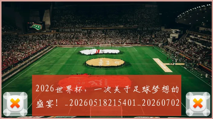 2026世界杯，一次关于足球梦想的盛宴！_20260518215401_20260702033926