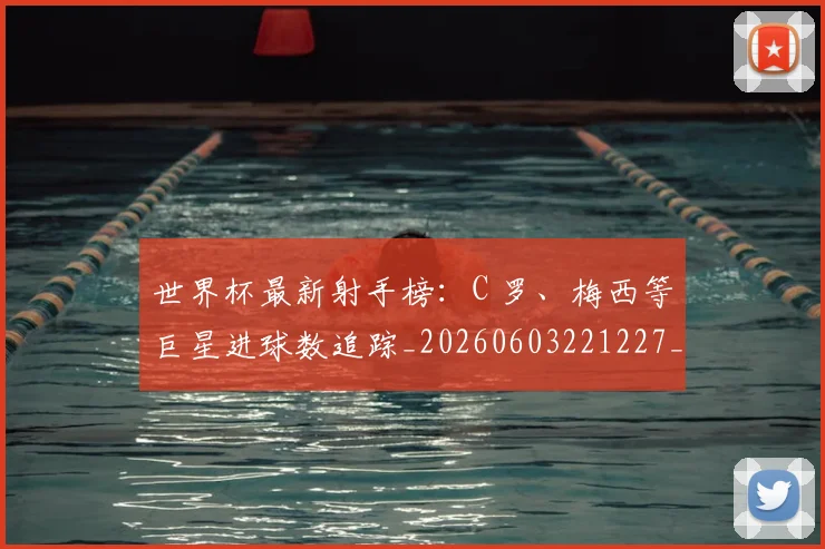 世界杯最新射手榜:C 罗、梅西等巨星进球数追踪_20260603221227_20260703203340