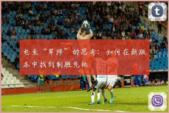 电竞“军师”的思考：如何在新版本中找到制胜先机
