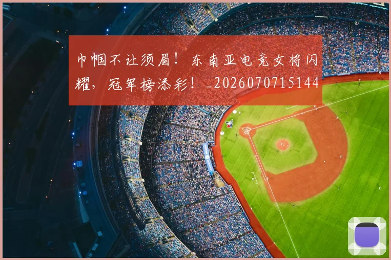 巾帼不让须眉!东南亚电竞女将闪耀,冠军榜添彩!_20260707151447