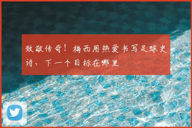 致敬传奇！梅西用热爱书写足球史诗，下一个目标在哪里