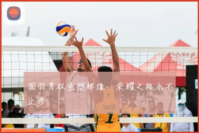 国羽男双重塑辉煌，荣耀之路永不止步