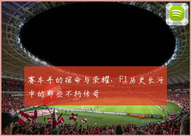 赛车手的宿命与荣耀，F1历史长河中的那些不朽传奇