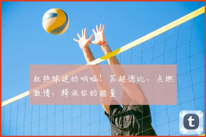 狂热球迷的呐喊!苏超德比,点燃激情,释放你的能量