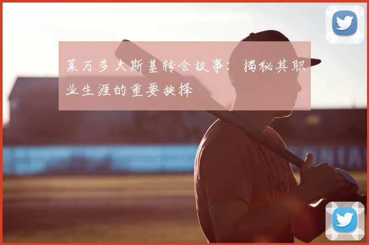 莱万多夫斯基转会故事:揭秘其职业生涯的重要抉择