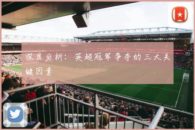 深度分析:英超冠军争夺的三大关键因素