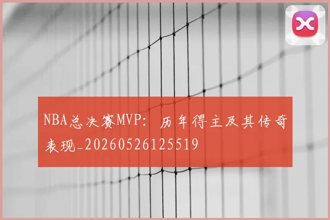 NBA总决赛MVP：历年得主及其传奇表现_20260526125519