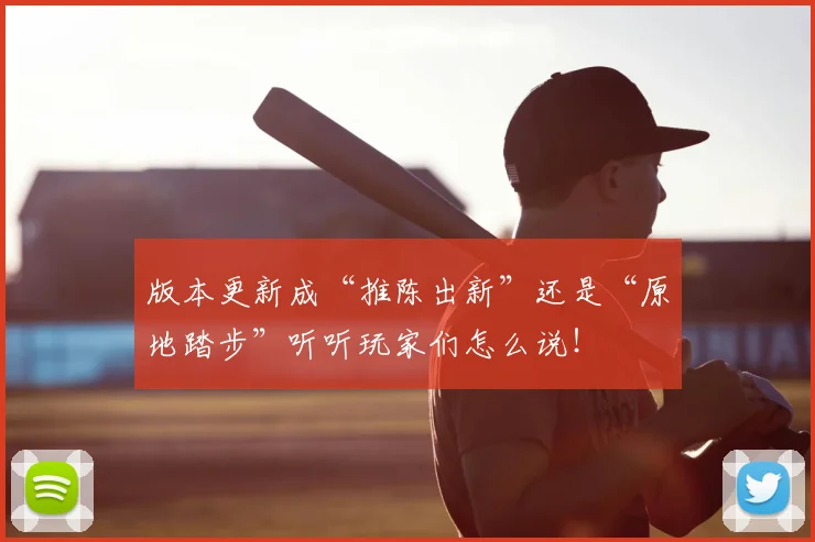 版本更新成“推陈出新”还是“原地踏步”听听玩家们怎么说！